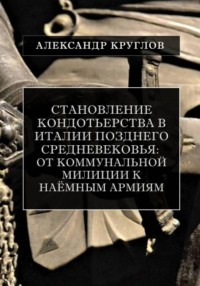 Становление кондотьерства в Италии позднего Средневековья: от коммунальной милиции к наёмным армиям (2).epub