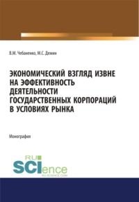 Экономический взгляд извне на эффективность деятельности государственных корпораций в условиях рынка. (Аспирантура, Бакалавриат, Магистратура, Специалитет). Монография.