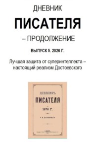 Дневник писателя – Продолжение Выпуск 5. 2026 Г. Лучшая защита от суперинтеллекта – настоящий реализм Достоевского
