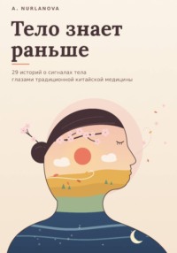 Тело знает раньше. 29 историй о сигналах тела глазами традиционной китайской медицины
