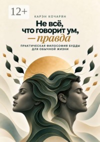 Не всё, что говорит ум, — правда. Практическая философия Будды для обычной жизни
