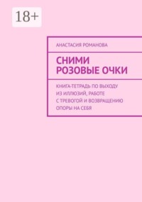 Сними розовые очки. Книга-тетрадь по выходу из иллюзий, работе с тревогой и возвращению опоры на себя