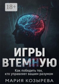 Игры втемную: Как победить тех, кто управляет вашим разумом