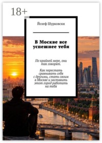 В Москве все успешнее тебя. По крайней мере, они так говорят. Как перестать сравнивать себя с другими, стать своим в Москве и заставить этот город работать на тебя