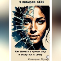 Я выбираю себя.Как выжить в чужом аду и вернуться к свету
