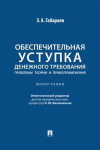 Обеспечительная уступка денежного требования. Проблемы теории и правоприменения. Монография