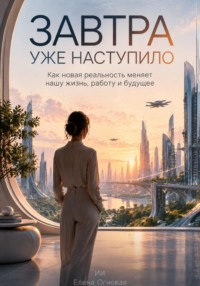 Завтра уже наступило: Как новая реальность меняет нашу жизнь, работу и будущее