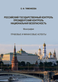 Российский государственный контроль. Президентский контроль. Национальная безопасность. Монография. Правовые и финансовые аспекты. 2-е издание, дополненное