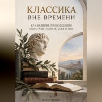 Классика вне времени. Как великие произведения помогают понять себя и мир