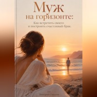 Муж на горизонте: Как встретить своего и построить счастливый брак