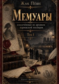 Мемуары, извлеченные из архивов французской полиции. Том I
