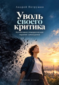 Уволь своего критика. Когнитивно-поведенческая терапия самооценки. Издание второе.