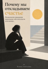 Почему мы откладываем счастье : Психология ожидания идеальных обстоятельств для жизни.
