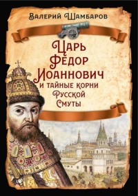 Царь Федор Иоаннович и тайные корни Русской Смуты