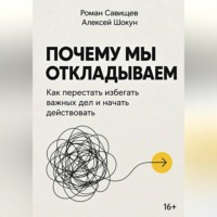 Почему мы откладываем: Как перестать избегать важных дел и начать действовать