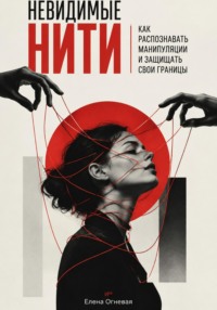 Невидимые нити. Как распознавать манипуляции и защищать свои границы