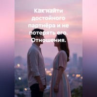 Как найти достойного партнёра и не потерять его. Отношения