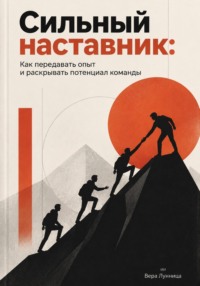 Сильный наставник: Как передавать опыт и раскрывать потенциал команды