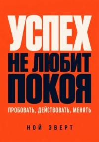 Успех не любит покоя. Пробовать, действовать, менять