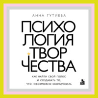 Психология творчества. Как найти свой голос и создавать то, что невозможно скопировать