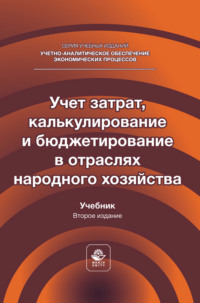 Учет затрат, калькулирование и бюджетирование в отраслях народного хозяйства. Учебник для студентов вузов, обучающихся по направлениям подготовки «Экономика» и «Менеджмент»