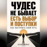 Чудес не бывает - есть выбор и поступки. Как построить свой путь