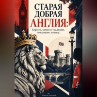 Старая добрая Англия: Короли, замки и традиции, создавшие легенду