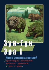 Зун-Гун. Эра I Книга зеленых троллей или круговерть пасущихся кабанов, драконов и иже с ними.