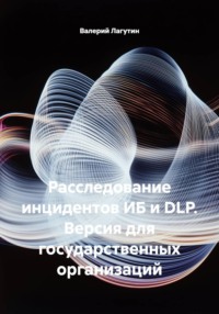 Расследование инцидентов ИБ и DLP. Версия для государственных организаций