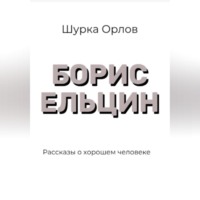 Борис Ельцин Рассказы о хорошем человеке