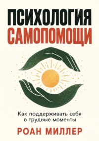 Психология самопомощи. Как поддерживать себя в трудные моменты