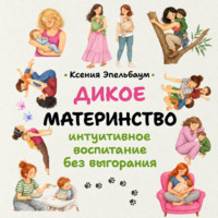 Дикое материнство. Интуитивное воспитание без выгорания