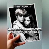 Исправленная мечта (роман о первой любви)