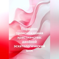 Парадокс происхождения христианства: двойной эсхатологический шок