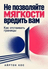 Не позволяйте мягкости вредить вам. Как отстаивать границы
