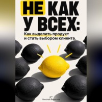 Не как у всех: Как выделить продукт и стать выбором клиента