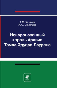 Некоронованный король Аравии Томас Эдуард Лоуренс. Монография