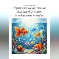 Терапевтические сказки для детей 4-8 лет. Аквариумные истории