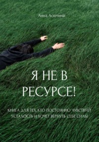 Я не в ресурсе! Книга для тех, кто постоянно чувствует усталость и хочет вернуть себе силы