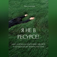 Я не в ресурсе! Книга для тех, кто постоянно чувствует усталость и хочет вернуть себе силы
