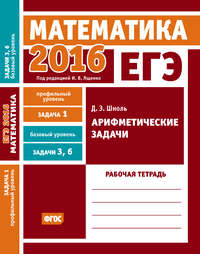 ЕГЭ 2016. Математика. Арифметические задачи. Задача 1 (профильный уровень). Задачи 3 и 6 (базовый уровень). Рабочая тетрадь