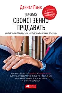 Человеку свойственно продавать. Удивительная правда о том, как побуждать других к действию