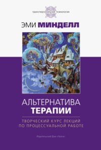 Альтернатива терапии. Творческий курс лекций по процессуальной работе