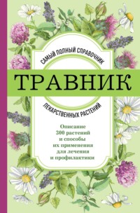 Травник. Самый полный справочник лекарственных растений. Описание 300 растений и способы их применения для лечения и профилактики