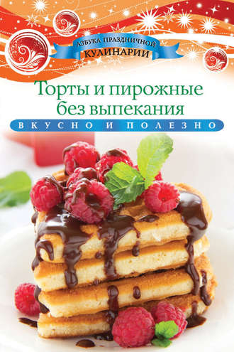 Торты и пирожные без выпекания