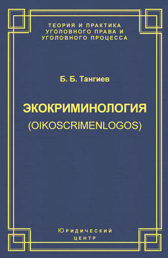 Экокриминология (oikoscrimenlogos). Парадигма и теория. Методология и практика правоприменения