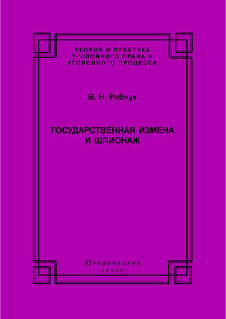 Государственная измена и шпионаж. Уголовно-правовое и криминологическое исследование