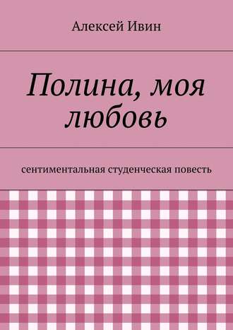 Полина, моя любовь. сентиментальная студенческая повесть