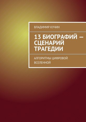 13 биографий – сценарий трагедии. Алгоритмы цифровой Вселенной