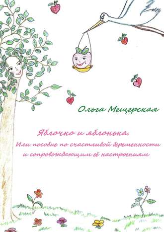 Яблочко и яблонька. Или пособие по счастливой беременности и сопровождающим ее настроениям